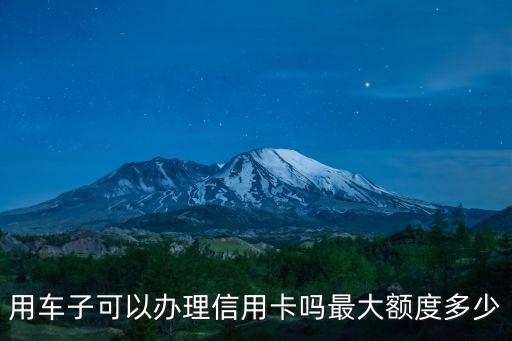 用車子可以辦理信用卡嗎最大額度多少