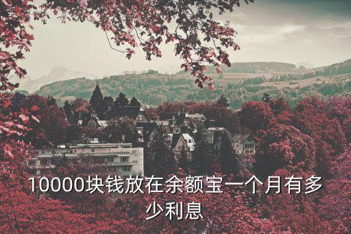 10000塊錢放在余額寶一個月有多少利息