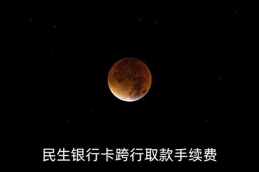民生銀行卡跨行取款手續(xù)費