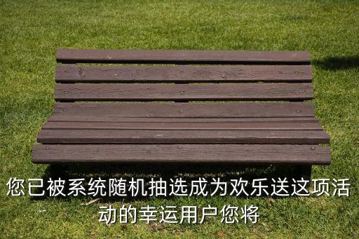 歡樂送更改獎(jiǎng)勵(lì)是什么，您已被系統(tǒng)隨機(jī)抽選成為歡樂送這項(xiàng)活動(dòng)的幸運(yùn)用戶您將