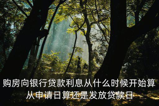 購(gòu)房向銀行貸款利息從什么時(shí)候開始算從申請(qǐng)日算還是發(fā)放貸款日