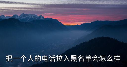 把一個(gè)人的電話拉入黑名單會怎么樣
