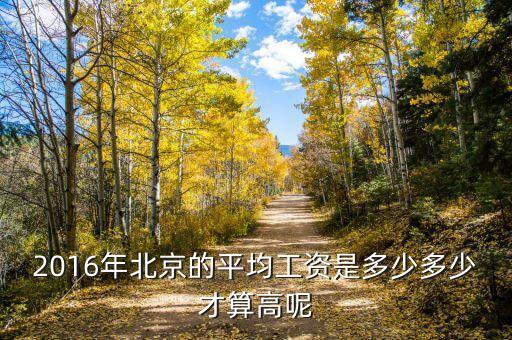2016年北京平均工資是多少錢，2016年北京的平均工資是多少多少才算高呢