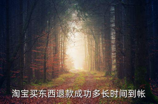 網(wǎng)購退款什么時候到賬，在淘寶上買的東西退款后大概多久能到賬
