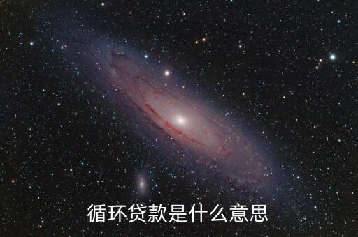 循環(huán)辦理是什么意思，循環(huán)貸款是什么意思