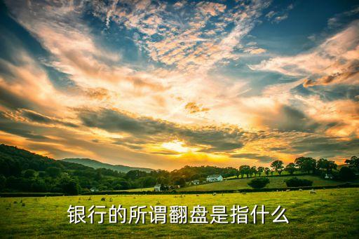 銀行至反盤什么意思，銀行的所謂翻盤是指什么