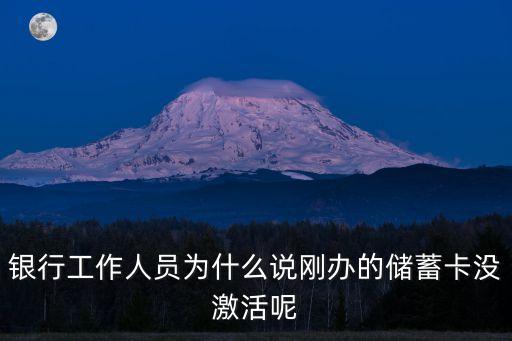 銀行工作人員為什么說剛辦的儲蓄卡沒激活呢