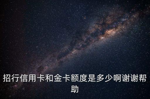 招商和卡金卡額度是多少，信用卡招行和金卡額度是多少啊