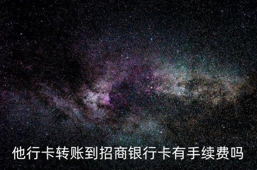 他行卡轉(zhuǎn)賬到招商銀行卡有手續(xù)費(fèi)嗎