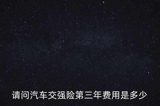 請(qǐng)問汽車交強(qiáng)險(xiǎn)第三年費(fèi)用是多少