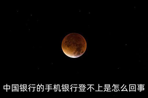 為什么中國銀行手機(jī)銀行登錄不了，為什么我的手機(jī)銀行中國銀行進(jìn)不去了