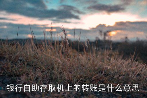 銀行自助存取機(jī)上的轉(zhuǎn)賬是什么意思