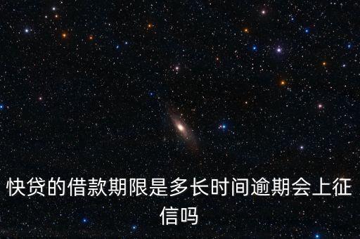 快貸的借款期限是多長時間逾期會上征信嗎