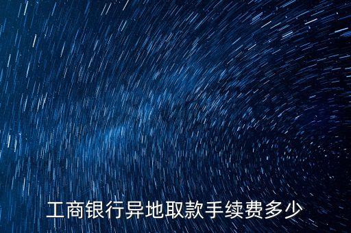 工商銀行異地取款手續(xù)費(fèi)多少