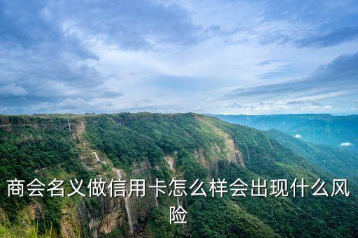 商會名義做信用卡怎么樣會出現(xiàn)什么風(fēng)險