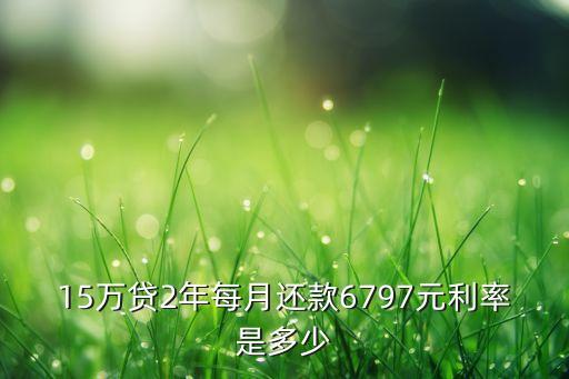 15萬貸2年每月還款6797元利率是多少