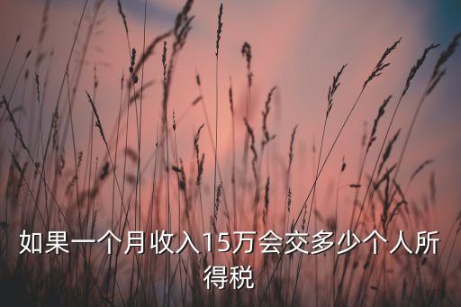 15萬年薪個稅是多少，年收入15萬要交多少個人所得稅工資薪金所得