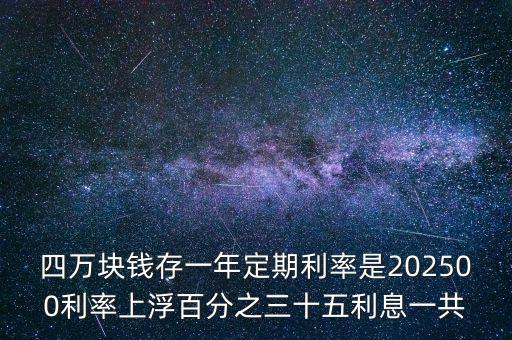 四萬(wàn)塊錢存一年定期利率是202500利率上浮百分之三十五利息一共