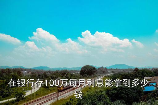 100萬月息一月是多少錢，100萬存銀行一個月的利息是多少