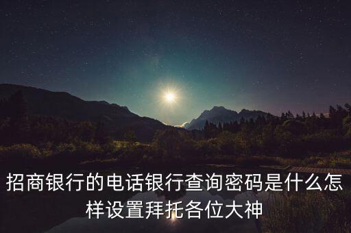 招商銀行的電話銀行查詢密碼是什么怎樣設(shè)置拜托各位大神