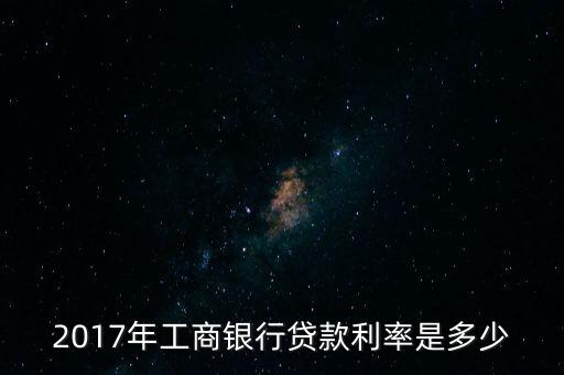 2017年工商銀行貸款利率是多少