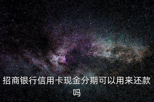 招商銀行信用卡現(xiàn)金分期可以用來還款嗎