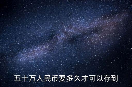 五十萬(wàn)人民幣要多久才可以存到