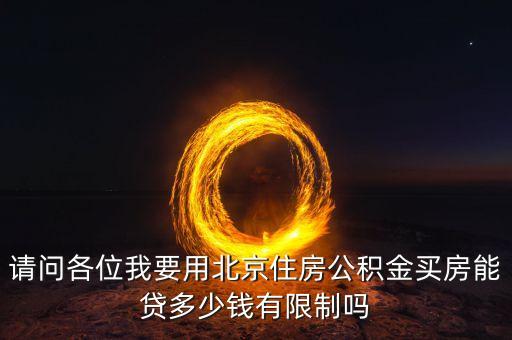 請問各位我要用北京住房公積金買房能貸多少錢有限制嗎