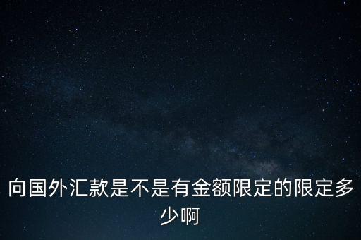境外匯款每天能匯多少，中國人一天最多往境外匯多少美金