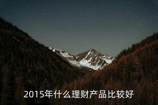 2015投資理財(cái)什么最好，2015年什么理財(cái)產(chǎn)品比較好