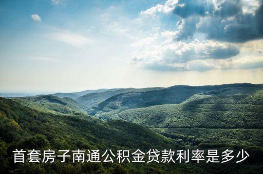 江蘇住房公積金利息是多少，首套房子南通公積金貸款利率是多少