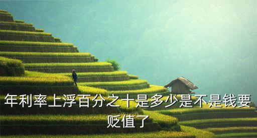 100萬上浮10是多少錢，年利率上浮百分之十是多少是不是錢要貶值了
