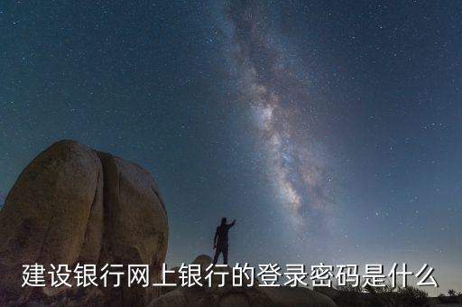 建設(shè)企業(yè)網(wǎng)銀登錄密碼是什么，建設(shè)銀行網(wǎng)上銀行的登錄密碼是什么