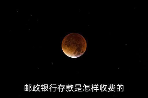 郵政銀行存款是怎樣收費(fèi)的