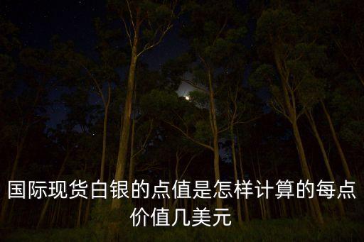 白銀一個點多少錢，國際現(xiàn)貨白銀的點值是怎樣計算的每點價值幾美元