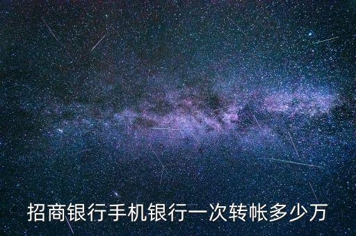 招商銀行轉(zhuǎn)賬單筆限額是多少，招商銀行手機(jī)銀行轉(zhuǎn)賬限額是多少