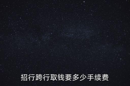 招行跨行取錢(qián)要多少手續(xù)費(fèi)