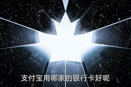 支付寶什么銀行卡好，支付寶用什么銀行卡最好