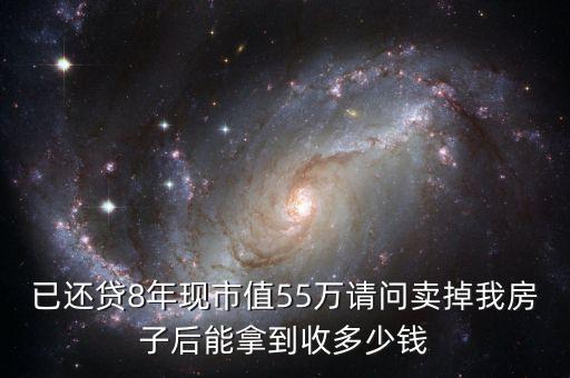 已還貸8年現(xiàn)市值55萬請問賣掉我房子后能拿到收多少錢