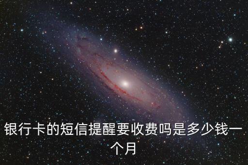 銀行卡的短信提醒要收費(fèi)嗎是多少錢一個(gè)月