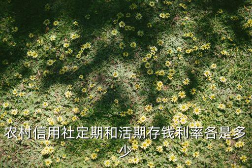 信合的存款利率是多少，農(nóng)村信用社定期和活期存錢利率各是多少