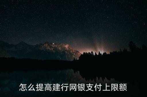 怎么提高建行網(wǎng)銀支付上限額
