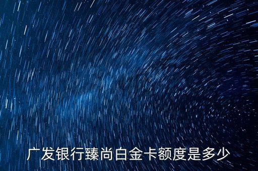 廣發(fā)車主尚白金卡額度多少錢，廣發(fā)銀行白金信用卡額度多少