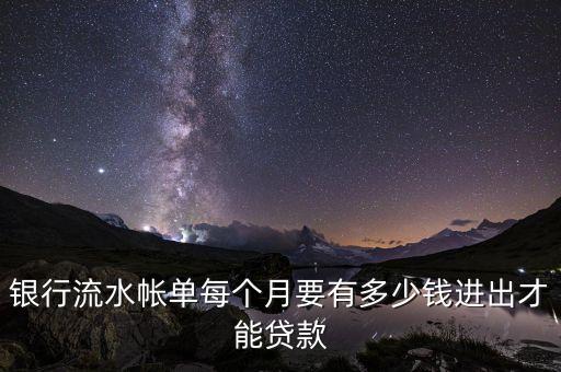 半年流水貸款要多少，銀行流水帳單每個月要有多少錢進出才能貸款