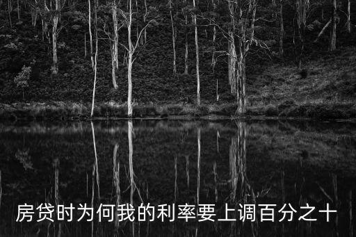 工行辦房貸為什么要上浮10，為什么2015三月新利率出來了我首套房利率要上浮百分之十
