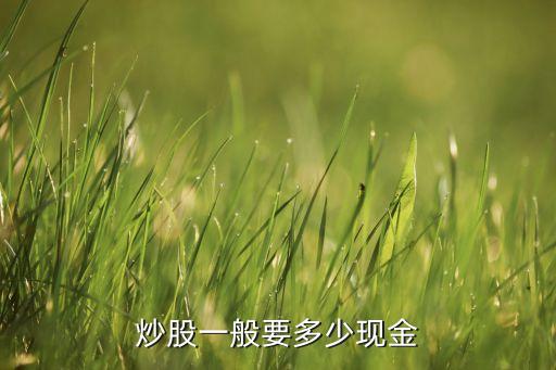 炒股一般要多少現(xiàn)金