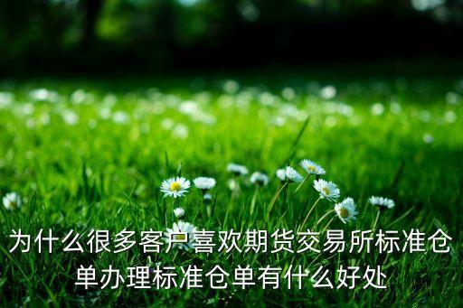 為什么很多客戶喜歡期貨交易所標(biāo)準(zhǔn)倉單辦理標(biāo)準(zhǔn)倉單有什么好處