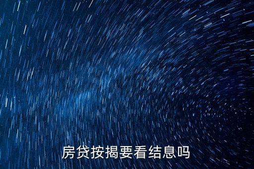 房貸按揭要看結(jié)息嗎