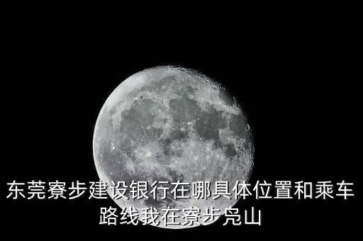 東莞寮步建設(shè)銀行在哪具體位置和乘車(chē)路線我在寮步鳧山