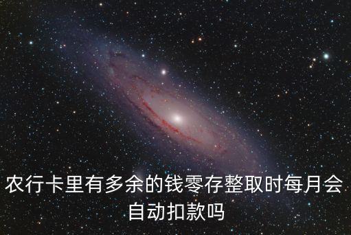 零存整取什么時候扣款，農(nóng)行卡里有多余的錢零存整取時每月會自動扣款嗎